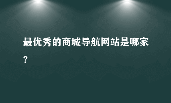 最优秀的商城导航网站是哪家？