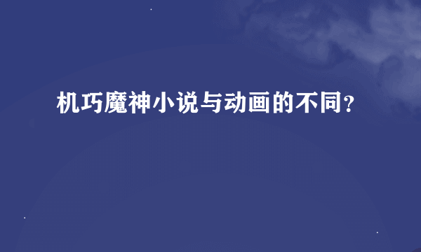 机巧魔神小说与动画的不同？