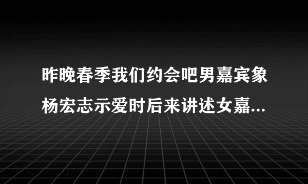 昨晚春季我们约会吧男嘉宾象杨宏志示爱时后来讲述女嘉宾在北京时放得配音是什么歌啊？