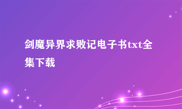 剑魔异界求败记电子书txt全集下载