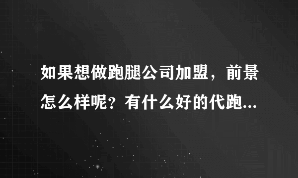 如果想做跑腿公司加盟，前景怎么样呢？有什么好的代跑腿APP可以选择吗？