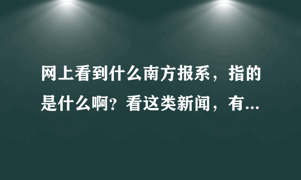 网上看到什么南方报系，指的是什么啊？看这类新闻，有点搞不清方向了！！1