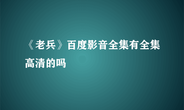 《老兵》百度影音全集有全集高清的吗