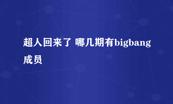 超人回来了 哪几期有bigbang成员