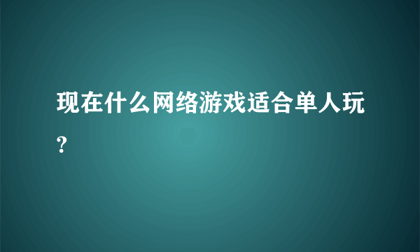 现在什么网络游戏适合单人玩?