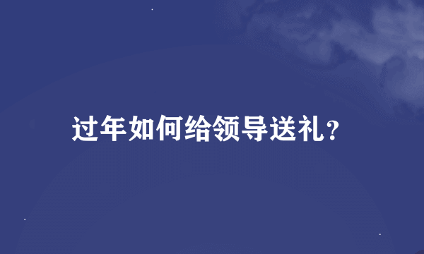 过年如何给领导送礼？