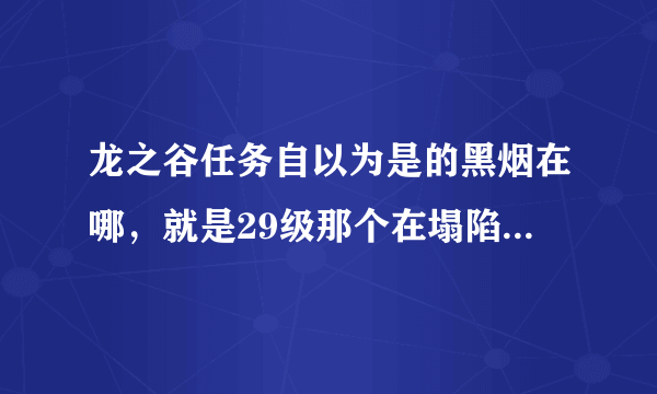 龙之谷任务自以为是的黑烟在哪，就是29级那个在塌陷的矿山里做的任务