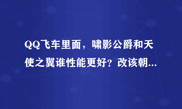 QQ飞车里面，啸影公爵和天使之翼谁性能更好？改该朝哪个方向改装？求高手。我不知道主要玩哪个