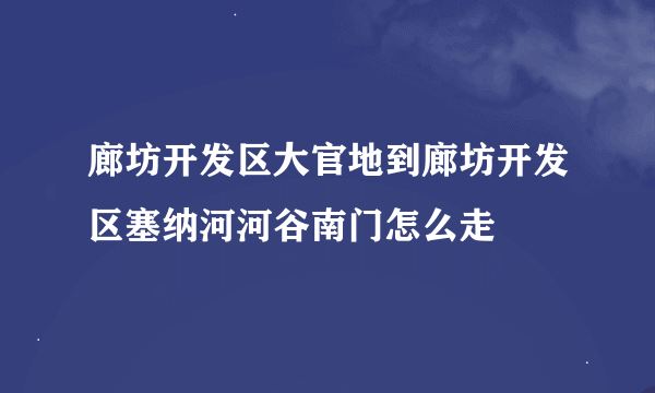 廊坊开发区大官地到廊坊开发区塞纳河河谷南门怎么走