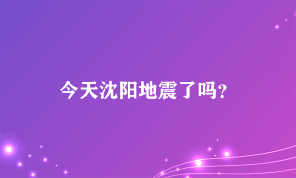 今天沈阳地震了吗？