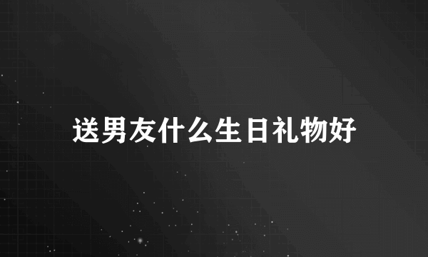 送男友什么生日礼物好