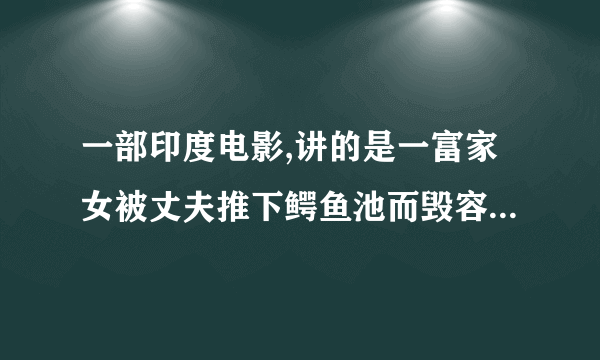 一部印度电影,讲的是一富家女被丈夫推下鳄鱼池而毁容,最后通过整容又