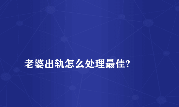 
老婆出轨怎么处理最佳?
