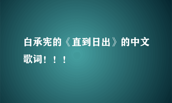 白承宪的《直到日出》的中文歌词！！！