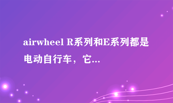 airwheel R系列和E系列都是电动自行车，它们有什么区别