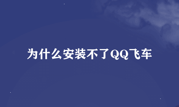 为什么安装不了QQ飞车