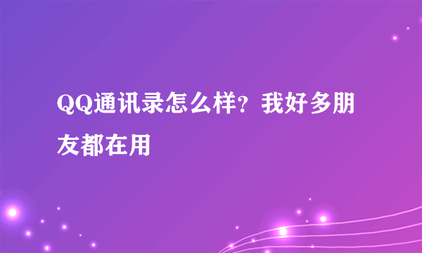 QQ通讯录怎么样？我好多朋友都在用