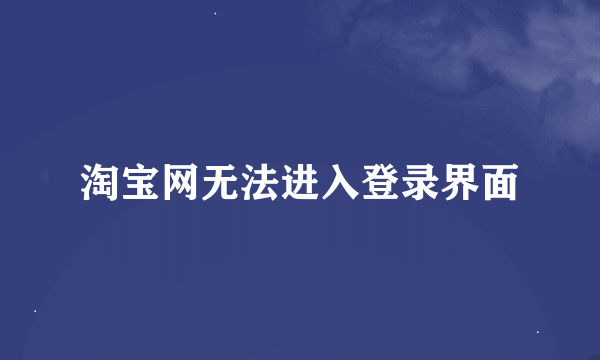 淘宝网无法进入登录界面