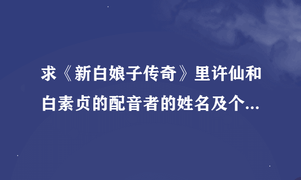 求《新白娘子传奇》里许仙和白素贞的配音者的姓名及个人介绍？