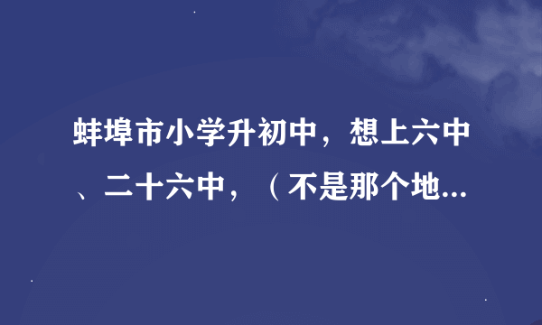 蚌埠市小学升初中，想上六中、二十六中，（不是那个地段的），怎么办？