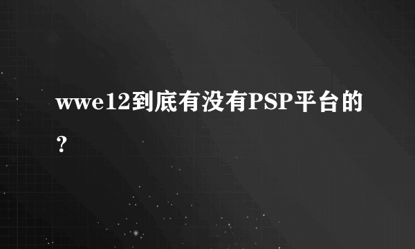 wwe12到底有没有PSP平台的？