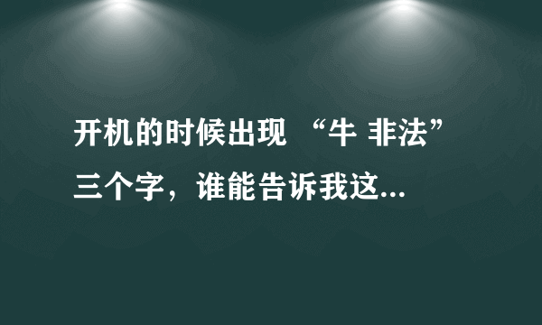 开机的时候出现 “牛 非法” 三个字，谁能告诉我这是什么原因！会影响电脑系统么？