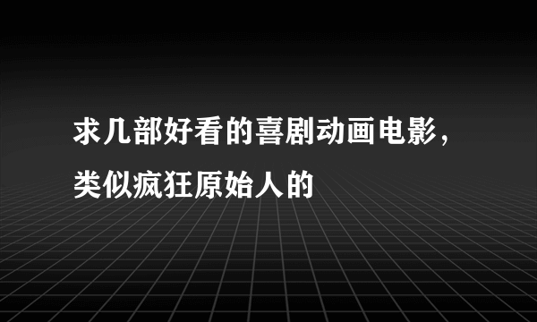 求几部好看的喜剧动画电影，类似疯狂原始人的