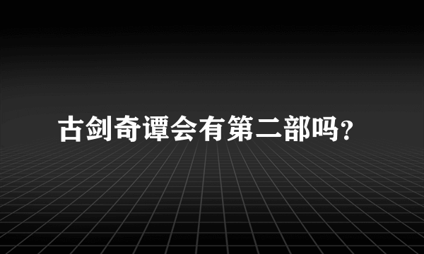 古剑奇谭会有第二部吗？