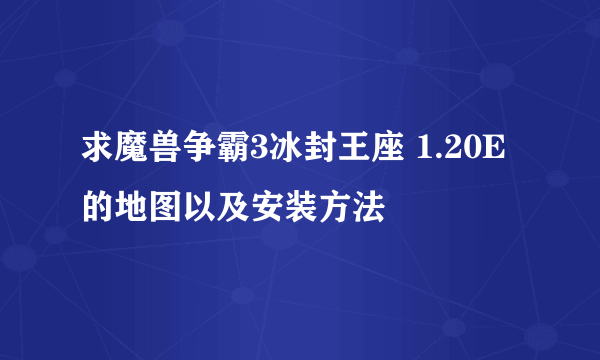 求魔兽争霸3冰封王座 1.20E 的地图以及安装方法