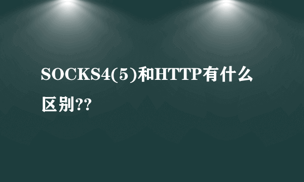 SOCKS4(5)和HTTP有什么区别??