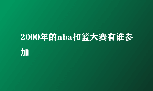 2000年的nba扣篮大赛有谁参加