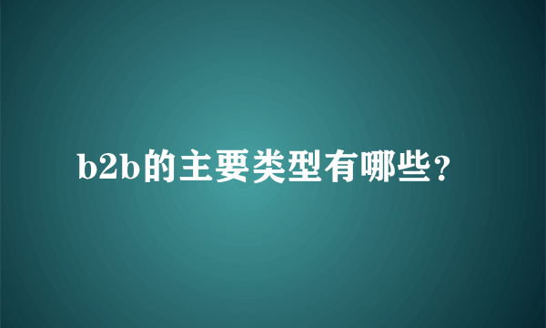 b2b的主要类型有哪些？