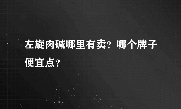 左旋肉碱哪里有卖？哪个牌子便宜点？