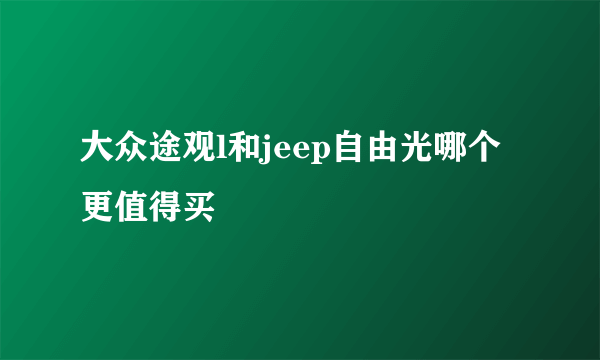 大众途观l和jeep自由光哪个更值得买