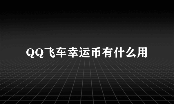 QQ飞车幸运币有什么用