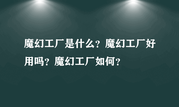 魔幻工厂是什么？魔幻工厂好用吗？魔幻工厂如何？