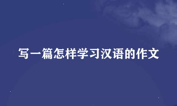 写一篇怎样学习汉语的作文