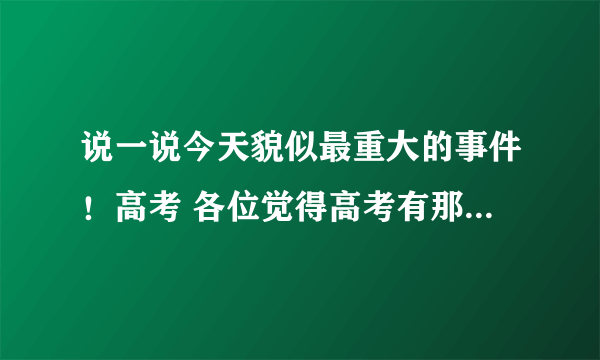 说一说今天貌似最重大的事件！高考 各位觉得高考有那么重要吗？说下原因