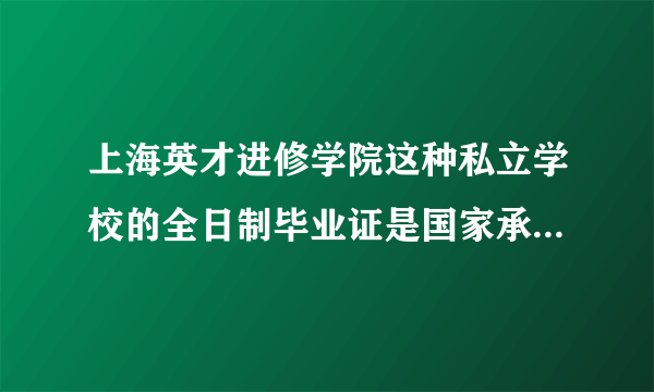 上海英才进修学院这种私立学校的全日制毕业证是国家承认的吗？