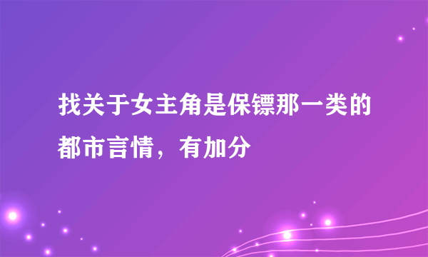 找关于女主角是保镖那一类的都市言情，有加分