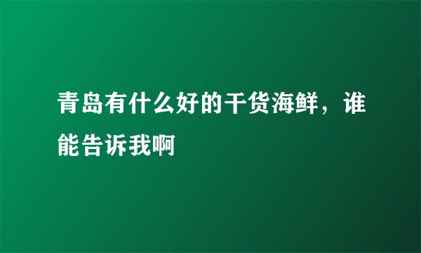 青岛有什么好的干货海鲜，谁能告诉我啊