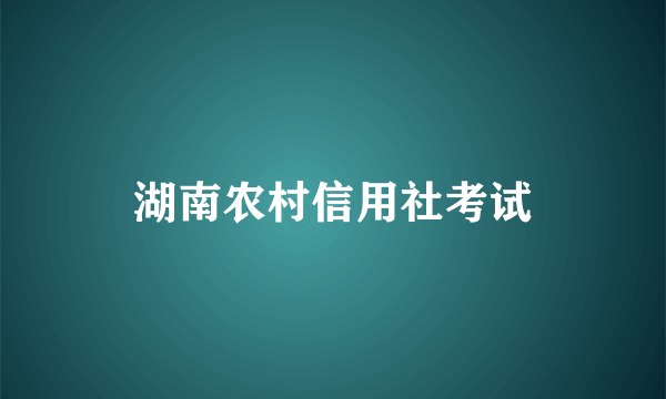 湖南农村信用社考试