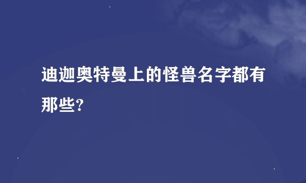 迪迦奥特曼上的怪兽名字都有那些?