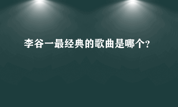 李谷一最经典的歌曲是哪个？