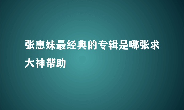 张惠妹最经典的专辑是哪张求大神帮助