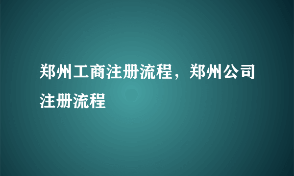 郑州工商注册流程，郑州公司注册流程