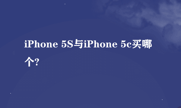 iPhone 5S与iPhone 5c买哪个?