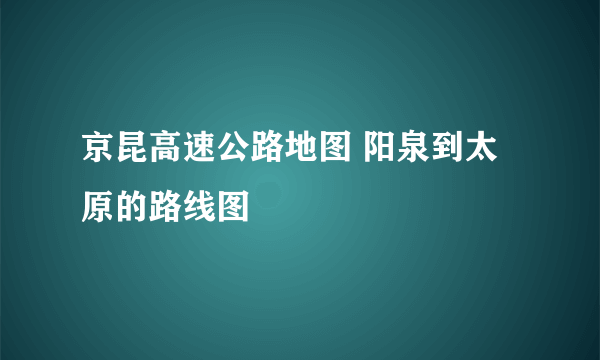 京昆高速公路地图 阳泉到太原的路线图