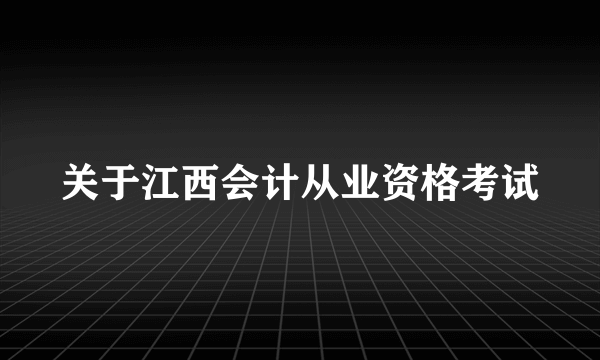 关于江西会计从业资格考试