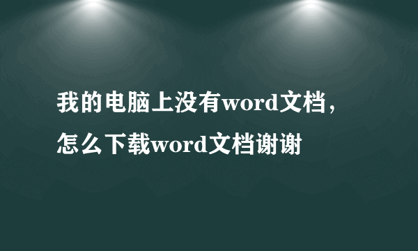 我的电脑上没有word文档，怎么下载word文档谢谢